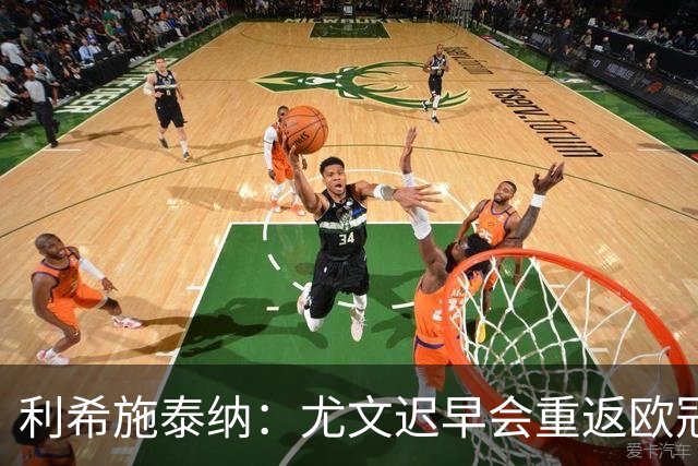 利希施泰纳：尤文迟早会重返欧冠；斯帕莱蒂非常出色