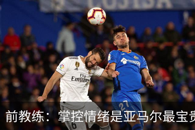 前教练：掌控情绪是亚马尔最宝贵的品质 库巴西总能精准预判落点