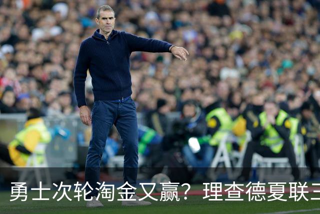 勇士次轮淘金又赢？理查德夏联三分命中率48.1% 库里接班人非波杰？