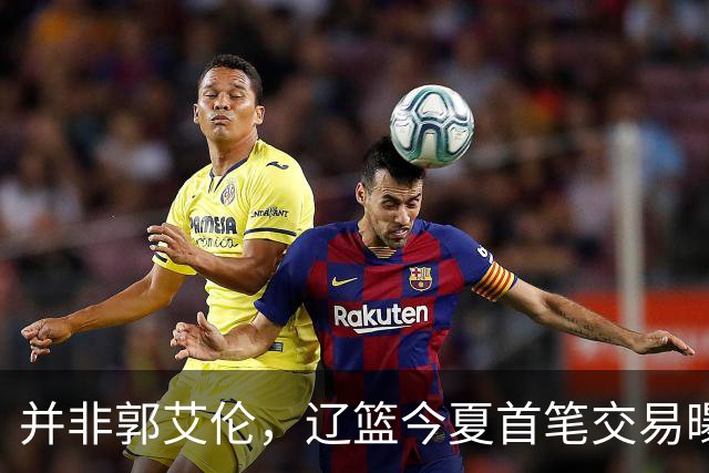 并非郭艾伦，辽篮今夏首笔交易曝光，20岁，后卫，国手，搭档赵继伟