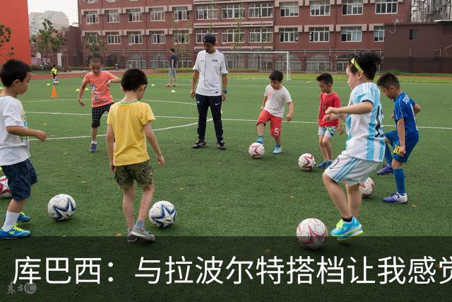 库巴西：与拉波尔特搭档让我感觉很舒服 梅西一直是我的偶像之一