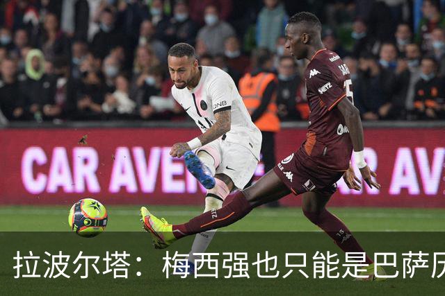 拉波尔塔：梅西强也只能是巴萨历史的一部分，现在轮到亚马尔了