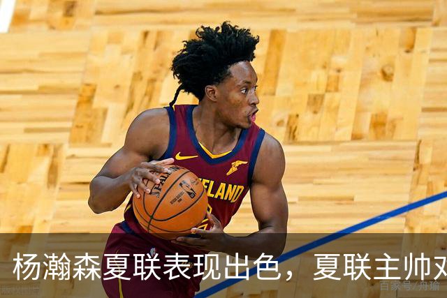 杨瀚森夏联表现出色，夏联主帅对他的使用方式相比国家队有何不同？