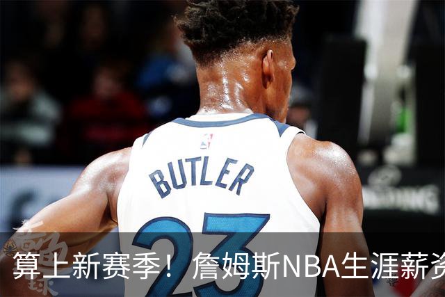 算上新赛季！詹姆斯NBA生涯薪资总收入将超过5.85亿 高居历史第一