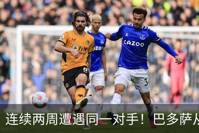 连续两周遭遇同一对手！巴多萨从获胜到遗憾落败