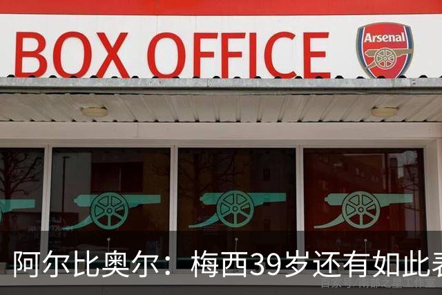 阿尔比奥尔：梅西39岁还有如此表现令人惊叹，但这是团队的功劳