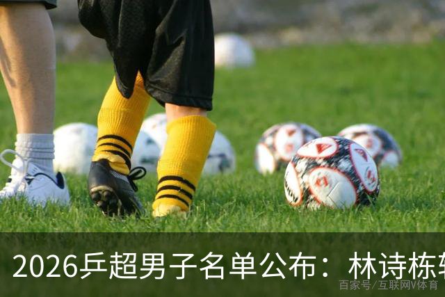 2026乒超男子名单公布：林诗栋转会至上海，樊振东许昕不参赛