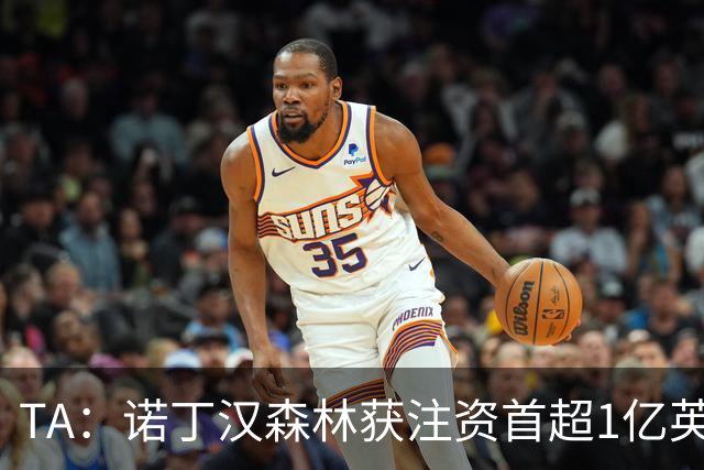 TA：诺丁汉森林获注资首超1亿英镑，上赛季创纪录